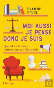 Moi Aussi Je Pense Donc Je Suis : Quand Les Femmes Réinventent La Philosophie