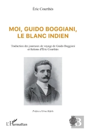 Moi, Guido Boggiani, Le Blanc Indien : Traduction Des Journaux De Voyage De Guido Boggiani Et Fictions D'Éric Courthès