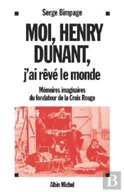 Moi, Henry Dunant, J'Ai Rêvé Le Monde : Mémoires Imaginaires Du Fondateur De La Croix-Rouge