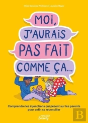 Moi, J'Aurais Pas Fait Comme Ça... Comprendre Les Injonctions Qui Pèsent Sur Les Parents Pour Enfin Se Réconcilier