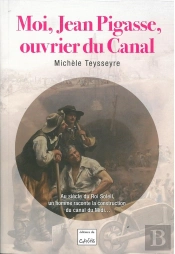 Moi, Jean Pigasse, Ouvrier Du Canal - Au Siècle Du Roi Soleil, Un Homme Raconte La Construction Du Canal Du Midi : Au Siècle Du Roi Soleil, Un Homme Raconte La Construction Du Canal Du Midi