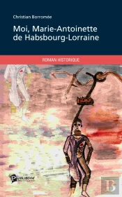 Moi, Marie-Antoinette De Habsbourg-Lorraine