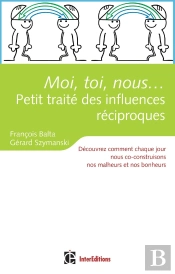 Moi, Toi, Nous... Petit Traité Des Influences Réciproques ; Découvrez Comment Chaque Jour Nous Co-Construisons Nos Malheurs Et Nos Bonheurs