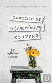 Moments Of Extraordinary Courage