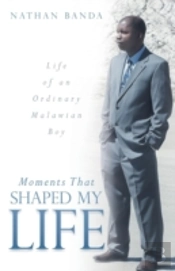 Moments That Shaped My Life: Life Of An Ordinary Malawian Boy
