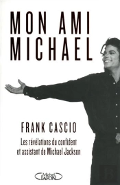 Mon Ami Michael. Les Revelations Du Confident Et Aassistant De Michael Jackson