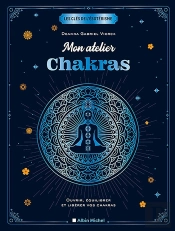 Mon Atelier Chakras - Ouvrir, Equilibrer Et Liberer Vos Chakras