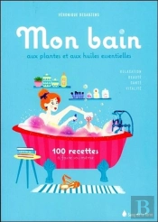 Mon Bain Aux Huiles Essentielles - 100 Recettes A Faire Soi-Meme