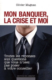 Mon Banquier, La Crise Et Moi ; Toutes Les Réponses Aux Questions Que Vous N'Osez Pas Poser À Votre Conseiller