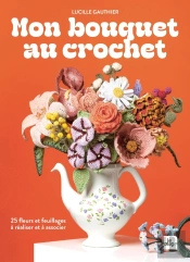 Mon Bouquet Au Crochet : 25 Fleurs Et Feuillages À Réaliser Et À Associer