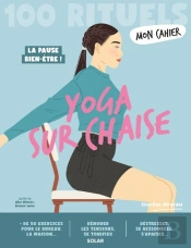 Mon Cahier : 100 Rituels : Yoga Sur Chaise : La Pause Bien-Être !