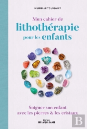 Mon Cahier De Lithothérapie Pour Les Enfants : Soigner Son Enfant Avec Les Pierres & Les Cristaux