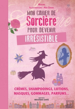 Bertrand.pt - Mon Cahier De Sorcière Pour Devenir Irrésistible ; Crèmes, Shampooings, Lotions, Masques, Gommages, Parfums...