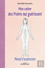 Mon Cahier Des Points Qui Guérissent ; Manuel D'Acupression