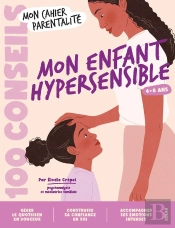 Mon Cahier Parentalité : 100 Conseils : Mon Enfant Hypersensible