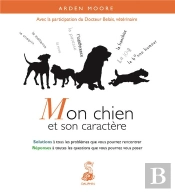 Mon Chien Et Son Caractère ; Solutions À Tous Les Problèmes Que Vous Pourrez Rencontrer ; Réponses À Toutes Les Questions Que Vous Pourrez Vous Poser