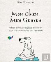 Mon Chien, Mon Gourou ; Petites Leçons De Sagesse D'Un Chien Pour Une Vie Plus Heureuse