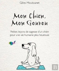 Bertrand.pt - Mon Chien, Mon Gourou ; Petites Leçons De Sagesse D'Un Chien Pour Une Vie Plus Heureuse