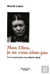 Mon Dieu, Je Ne Vous Aime Pas ; Foi Et Spiritualité Chez Marie Noël