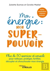 Mon Énergie : Mon Superpouvoir : Mudra, Visualisations, Cohérence Cardiaque... Plus De 50 Exercices Et Conseils Pour Nettoyer, Protéger, Fortifier, Décupler Et Chouchouter Mon Énergie