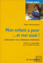 Mon Enfant A Peur ... Et Moi Aussi ! L'Éducation À La Résistance Intérieure