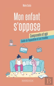 Mon Enfant S'Oppose : Comprendre Et Agir : Guide De L'Opposition Et Ses Troubles