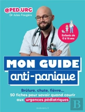 Mon Guide Anti-Panique : Brûlure, Chute, Fièvre ; 50 Fiches Pour Savoir Quand Courir Aux Urgences Pédiatriques