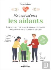 Mon Manuel Pour Les Aidants : Les Conseils Pratiques - Les Gestes Techniques - Les Ressources Psychologiques