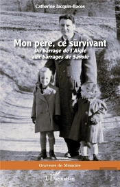 Mon Pere, Ce Survivant - Du Barrage De L'Aigle Aux Barrages De Savoie