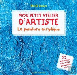 Bertrand.pt - Mon Petit Atelier D'Artiste : La Peinture Acrylique ; 23 Techniques Pour Créer Ses Oeuvres D'Art