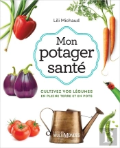 Mon Potager Santé : Cultivez Vos Légumes En Pleine Terre (3e Édition)