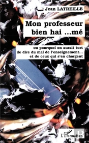 Mon Professeur Bien Hai...Me ; Ou Pourquoi On Aurait Tort De Dire Du Mal De L'Enseignement Et De Ceux Qui S'En Chargent