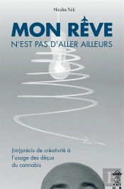 Mon Reve N'Est Pas D'Aller Ailleurs ; (Im)Précis De Créativité À L'Usage Des Déçus Du Cannabis