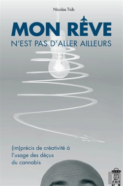 Bertrand.pt - Mon Reve N'Est Pas D'Aller Ailleurs ; (Im)Précis De Créativité À L'Usage Des Déçus Du Cannabis