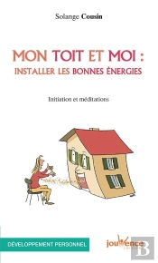 Mon Toit Et Moi : Installer Les Bonnes Énergies ; Initiation Et Méditations