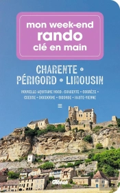 Mon Week-End Rando Clé En Main : Charente Périgord Limousin : Nouvelle-Aquitaine Nord : Charente - Corrèze - Creuse - Dordogne - Gironde - Haute-Vienne