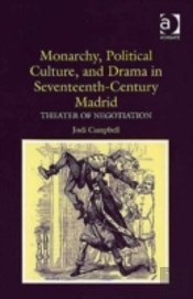 Monarchy, Political Culture, And Drama In Seventeenth-Century Madrid