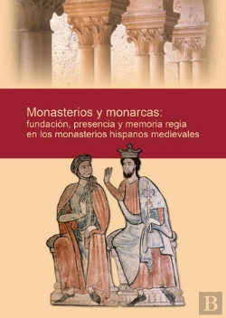 Bertrand.pt - Monasterios Y Monarcas: Fundación, Presencia Y Memoria Regia En Los Monasterios Hispanos Medievales
