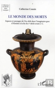 Monde Des Morts ; Espaces Et Paysages De L'Au Delà Dans L'Imaginaire Grec D'Homère À La Fin Du Ve Siècle Avant J.-C.