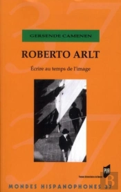 Mondes Hispanophones : Roberto Arlt ; Écrire Au Temps De L'Image