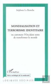 Mondialisation Et Terrorisme Identitaire ; Comment L'Occident Tente De Transformer Le Monde