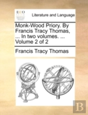 Monk-Wood Priory. By Francis Tracy Thomas, ... In Two Volumes. ...  Volume 2 Of 2