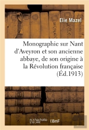 Monographie Sur Nant D'Aveyron Et Son Ancienne Abbaye, De Son Origine A La Revolution Francaise
