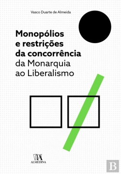 Bertrand.pt - Monopólios E Restrições Da Concorrência: Da Monarquia Ao Liberalismo