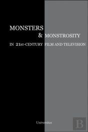 Monsters And Monstrosity In 21st-Century Film And Television