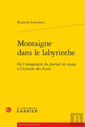 Montaigne Dans Le Labyrinthe : De L'Imaginaire Du Journal De Voyage À L'Écriture Des Essais