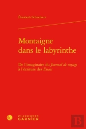 Montaigne Dans Le Labyrinthe : De L'Imaginaire Du Journal De Voyage À L'Écriture Des Essais