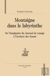 Montaigne Dans Le Labyrinthe ; De L'Imaginaire Du Journal De Voyage À L'Écriture Des Essais