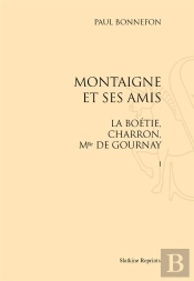 Montaigne Et Ses Amis ; La Boétie, Charoon, Mlle De Gournay