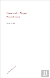 Monteverdi Et Wagner ; Penser L'Opéra